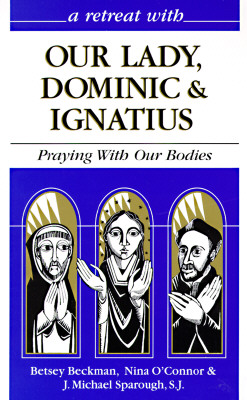 Our Lady, Dominic and Ignatius: Praying with Our Bodies - Beckman, Betsey, and O'Connor, Nina, and Sparough, J Michael, Father, Sj