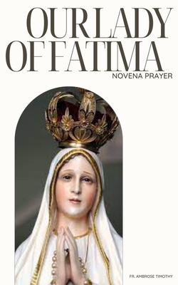Our Lady of Fatima Novena Prayer: 9 Days Devotional Novena Prayer to Our Lady of Fatima - Timothy, Ambrose