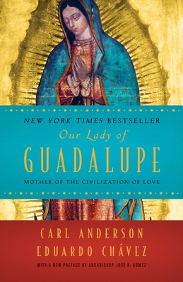 Our Lady of Guadalupe: Mother of the Civilization of Love - Anderson, Carl, and Chavez, and Gomez, Jose H, Archbishop (Preface by)