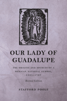Our Lady of Guadalupe: The Origins and Sources of a Mexican National Symbol, 1531-1797 - Poole, Stafford