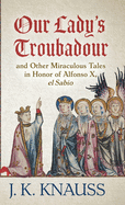 Our Lady's Troubadour: and Other Miraculous Tales in Honor of Alfonso X, el Sabio