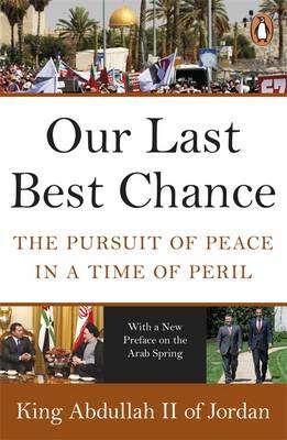Our Last Best Chance: The Pursuit of Peace in a Time of Peril - Abdullah II of Jordan, King