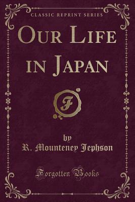 Our Life in Japan (Classic Reprint) - Jephson, R Mounteney