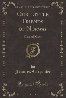 Our Little Friends of Norway: Ola and Marit (Classic Reprint) - Carpenter, Frances