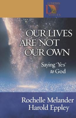 Our Lives Are Not Our Own: Saying "Yes" to God - Melander, Rochelle, and Eppley, Harold