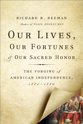 Our Lives, Our Fortunes and Our Sacred Honor: The Forging of American Independence, 1774-1776 - Beeman, Richard R