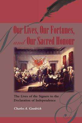 Our Lives, Our Fortunes and Our Sacred Honour: The Lives of the Signers to the Declaration of Independence - Goodrich, Charles A
