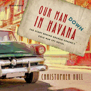 Our Man Down in Havana Lib/E: The Story Behind Graham Greene's Cold War Spy Novel