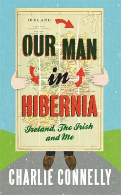 Our Man In Hibernia: Ireland, The Irish and Me - Connelly, Charlie
