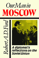 Our Man in Moscow: A Diplomat's Reflections on the Soviet Union