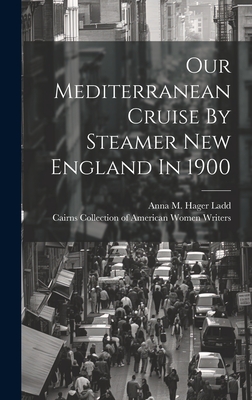 Our Mediterranean Cruise By Steamer New England In 1900 - Anna M Hager Ladd (Creator), and Cairns Collection of American Women Wri (Creator)