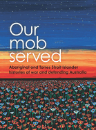 Our Mob Served: Aboriginal and Torres Strait Islander Histories of War and Defending Australia