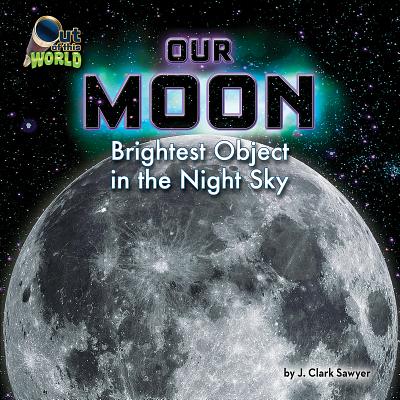 Our Moon: Brightest Object in the Night Sky - Sawyer, J Clark