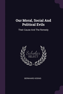 Our Moral, Social And Political Evils: Their Cause And The Remedy