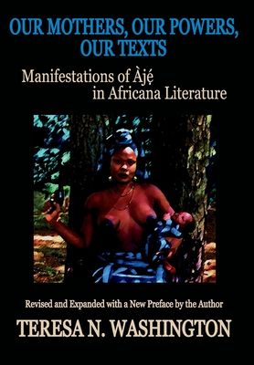 Our Mothers, Our Powers, Our Texts: Manifestations of Aje in Africana Literature - Washington, Teresa N