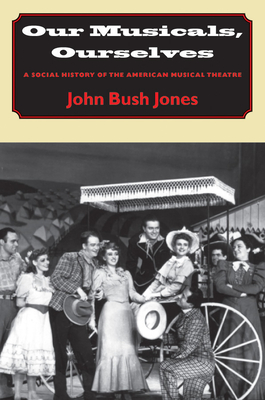 Our Musicals, Ourselves: A Social History of the American Musical Theatre - Jones, John Bush