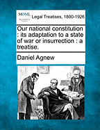 Our National Constitution: Its Adaptation to a State of War or Insurrection: A Treatise.