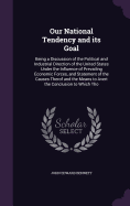 Our National Tendency and its Goal: Being a Discussion of the Political and Industrial Direction of the United States Under the Influence of Prevailing Economic Forces, and Statement of the Causes Therof and the Means to Avert the Conclusion to Which Tho