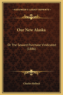 Our New Alaska: Or the Seward Purchase Vindicated (1886)