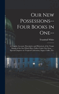 Our new Possessions-- Four Books in one--: A Graphic Account, Descriptive and Historical, of the Tropic Islands of the sea Which Have Fallen Under our Sway ...: Special Chapters on Tropical Cultivation, Sugar, Coffee, etc. ...