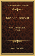Our New Testament: How Did We Get It? (1908)