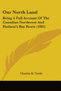 Our North Land: Being A Full Account Of The Canadian Northwest And Hudson's Bay Route (1885)