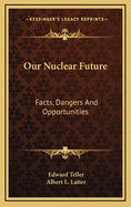 Our Nuclear Future: Facts, Dangers and Opportunities
