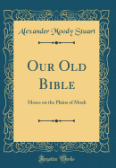 Our Old Bible: Moses on the Plains of Moab (Classic Reprint)