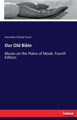 Our Old Bible: Moses on the Plains of Moab. Fourth Edition - Stuart, Alexander Moody