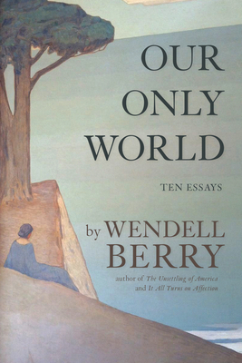 Our Only World: Ten Essays - Berry, Wendell