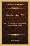 Our Own Story V1: Or The History Of Magdelene And Basil St. Pierre