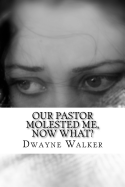 Our Pastor Molested Me, Now What?: Interviews and Essays about Clergy Abuse