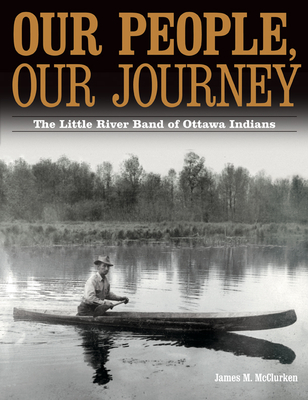 Our People, Our Journey: The Little River Band of Ottawa Indians - McClurken, James M