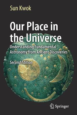 Our Place in the Universe: Understanding Fundamental Astronomy from Ancient Discoveries - Kwok, Sun