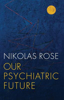 Our Psychiatric Future - Rose, Nikolas