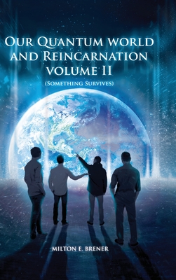 Our Quantum World and Reincarnation (Volume II): Something Survives - Brener, Milton E