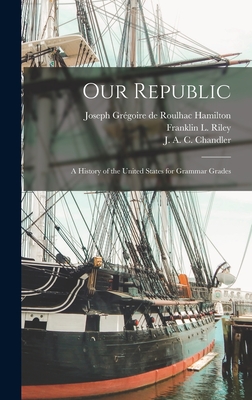 Our Republic; a History of the United States for Grammar Grades - Riley, Franklin L (Franklin Lafayett (Creator), and Chandler, J A C (Julian Alvin Carr (Creator), and Hamilton, Joseph...