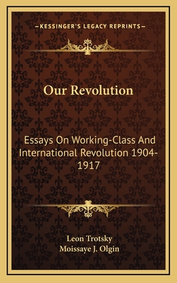 Our Revolution: Essays on Working-Class and International Revolution 1904-1917 - Trotsky, Leon, and Olgin, Moissaye J (Editor)
