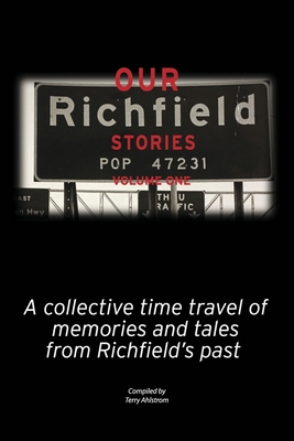 Our Richfield Stories- Volume One: A Collective Time Travel of Memories and Tales from Richfield's Past - Ahlstrom, Terry