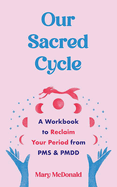 Our Sacred Cycle: A Workbook to Reclaim Your Period from PMS and Pmdd