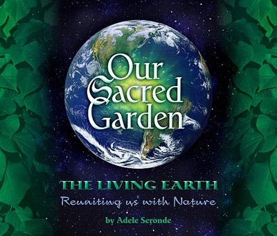 Our Sacred Garden: The Living Earth: Reuniting Us with Nature - Seronde, Adele