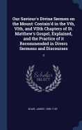 Our Saviour's Divine Sermon on the Mount: Contain'd in the Vth, VIth, and VIIth Chapters of St. Matthew's Gospel, Explained, and the Practice of it Recommended in Divers Sermons and Discourses: 2