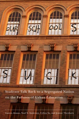 Our Schools Suck: Students Talk Back to a Segregated Nation on the Failures of Urban Education - Theoharis, Jeanne, and Alonso, Gaston, and Anderson, Noel S