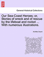Our Sea-Coast Heroes: Or, Stories of Wreck and of Rescue by the Lifeboat and Rocket (Classic Reprint)