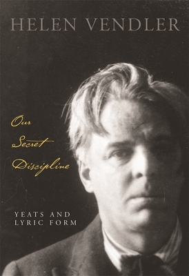 Our Secret Discipline: Yeats and Lyric Form - Vendler, Helen