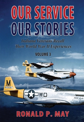 Our Service, Our Stories, Volume 3: Indiana Veterans Recall Their World War II Experiences - May, Ronald P