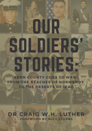 Our Soldiers' Stories: Kern County Goes to War-From the Beaches of Normandy to the Deserts of Iraq