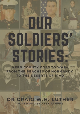 Our Soldiers' Stories: Kern County Goes to War-From the Beaches of Normandy to the Deserts of Iraq - Athans, Alex (Foreword by), and Luther, Craig W H