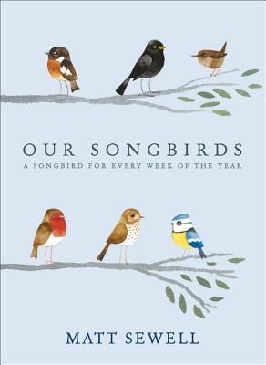 Our Songbirds: A songbird for every week of the year - Sewell, Matt