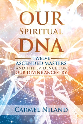 Our Spiritual DNA: Twelve Ascended Masters and the Evidence for Our Divine Ancestry - Niland, Carmel